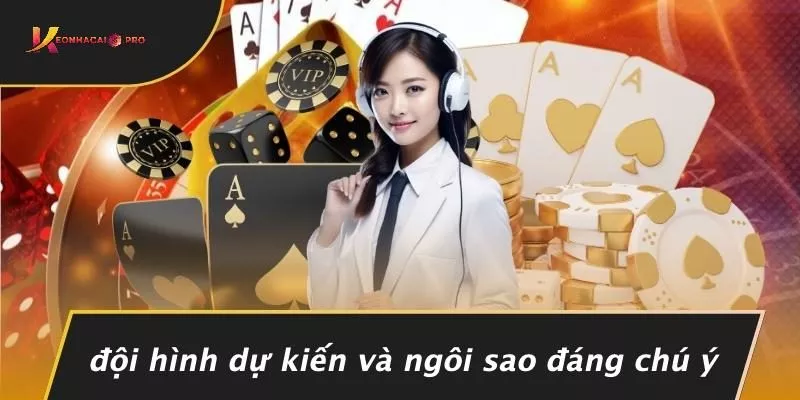 Đội Hình Dự Kiến Và Ngôi Sao Đáng Chú Ý